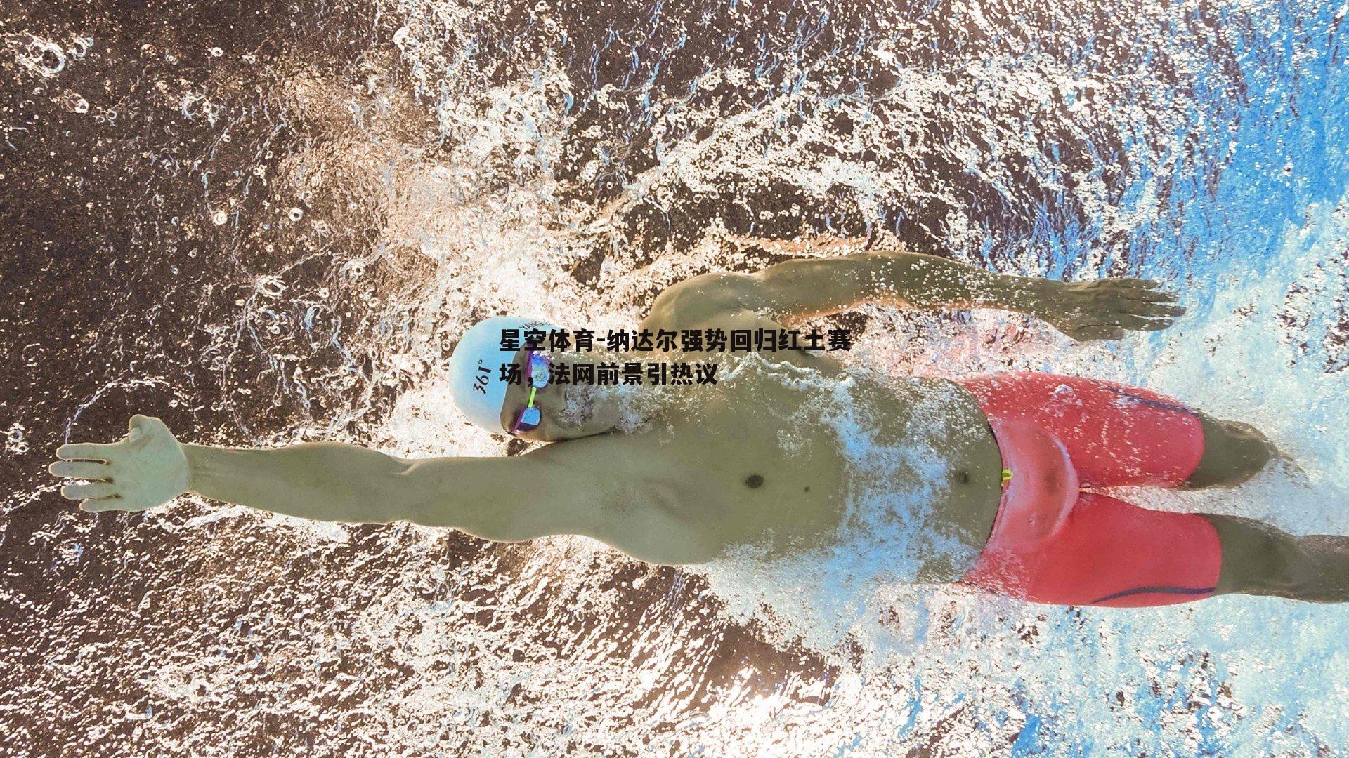 纳达尔强势回归红土赛场，法网前景引热议